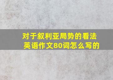 对于叙利亚局势的看法英语作文80词怎么写的