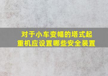 对于小车变幅的塔式起重机应设置哪些安全装置