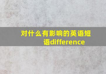 对什么有影响的英语短语difference