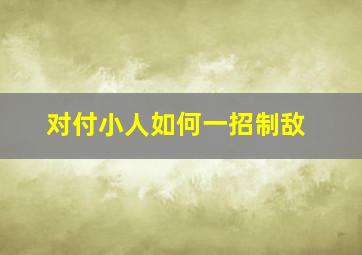 对付小人如何一招制敌