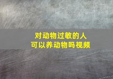 对动物过敏的人可以养动物吗视频