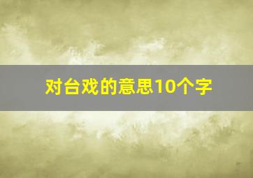 对台戏的意思10个字