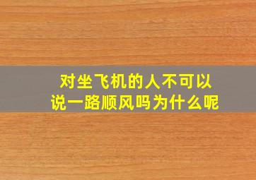 对坐飞机的人不可以说一路顺风吗为什么呢