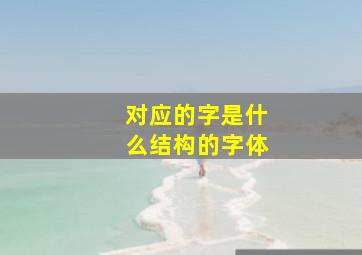 对应的字是什么结构的字体