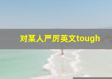 对某人严厉英文tough