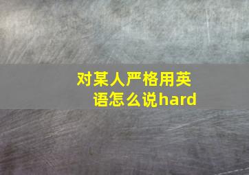 对某人严格用英语怎么说hard