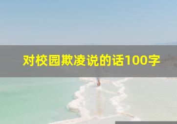 对校园欺凌说的话100字