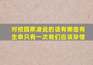 对校园欺凌说的话有哪些有生命只有一次我们应该珍惜