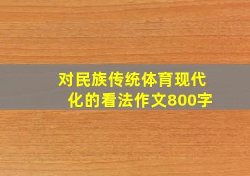 对民族传统体育现代化的看法作文800字