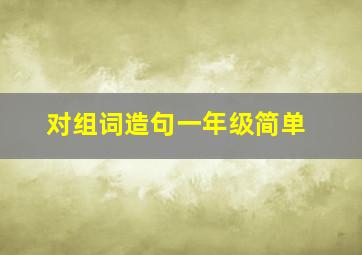 对组词造句一年级简单