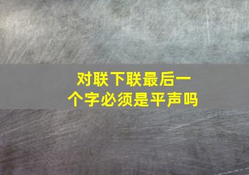 对联下联最后一个字必须是平声吗