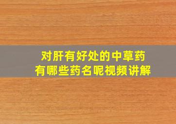 对肝有好处的中草药有哪些药名呢视频讲解