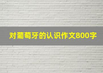 对葡萄牙的认识作文800字