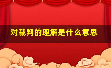 对裁判的理解是什么意思