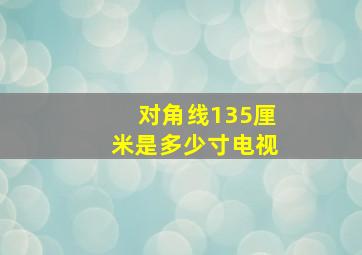 对角线135厘米是多少寸电视