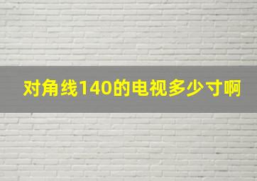 对角线140的电视多少寸啊