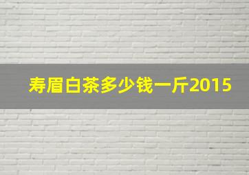 寿眉白茶多少钱一斤2015