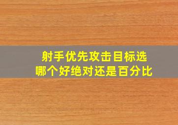 射手优先攻击目标选哪个好绝对还是百分比