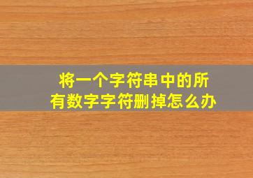 将一个字符串中的所有数字字符删掉怎么办