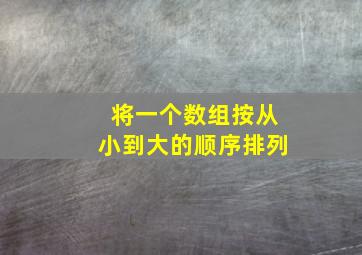 将一个数组按从小到大的顺序排列