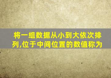 将一组数据从小到大依次排列,位于中间位置的数值称为