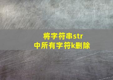 将字符串str中所有字符k删除