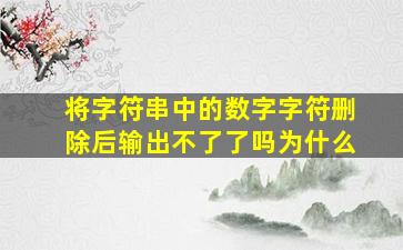 将字符串中的数字字符删除后输出不了了吗为什么