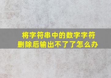 将字符串中的数字字符删除后输出不了了怎么办