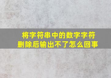 将字符串中的数字字符删除后输出不了怎么回事