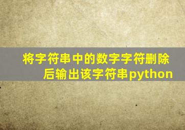 将字符串中的数字字符删除后输出该字符串python