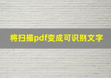 将扫描pdf变成可识别文字