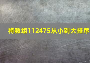 将数组112475从小到大排序