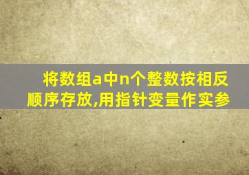 将数组a中n个整数按相反顺序存放,用指针变量作实参