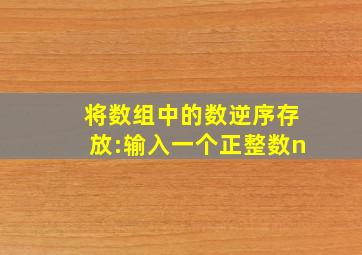 将数组中的数逆序存放:输入一个正整数n