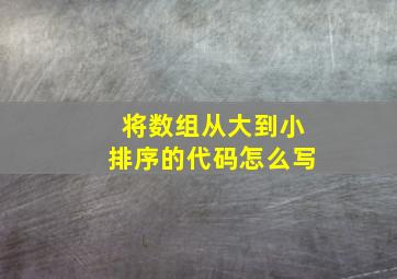 将数组从大到小排序的代码怎么写