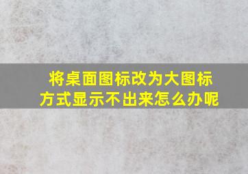 将桌面图标改为大图标方式显示不出来怎么办呢