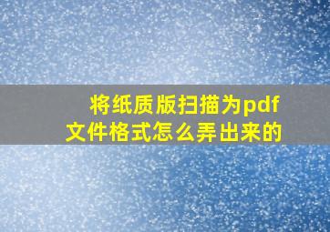 将纸质版扫描为pdf文件格式怎么弄出来的