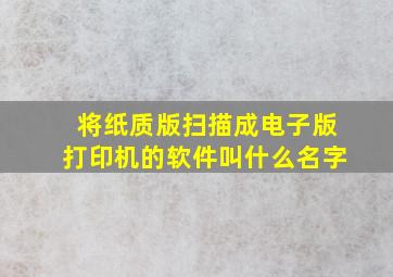 将纸质版扫描成电子版打印机的软件叫什么名字