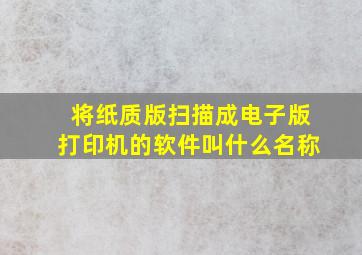 将纸质版扫描成电子版打印机的软件叫什么名称