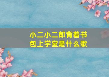 小二小二郎背着书包上学堂是什么歌