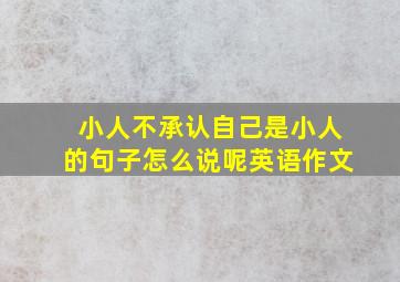 小人不承认自己是小人的句子怎么说呢英语作文