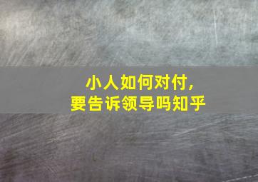 小人如何对付,要告诉领导吗知乎