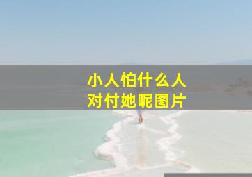 小人怕什么人对付她呢图片