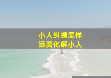 小人纠缠怎样远离化解小人