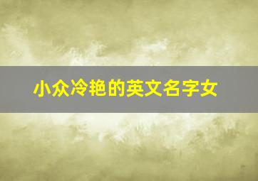 小众冷艳的英文名字女