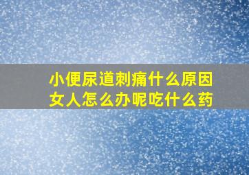 小便尿道刺痛什么原因女人怎么办呢吃什么药