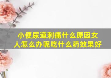 小便尿道刺痛什么原因女人怎么办呢吃什么药效果好