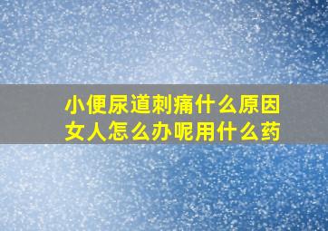 小便尿道刺痛什么原因女人怎么办呢用什么药