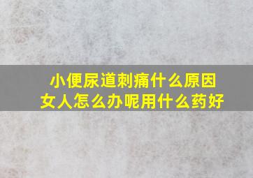 小便尿道刺痛什么原因女人怎么办呢用什么药好