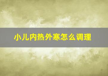 小儿内热外寒怎么调理